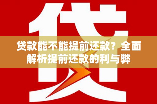 甘洛贷款能不能提前还款？全面解析提前还款的利与弊
