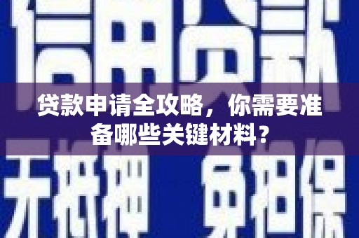 甘洛贷款申请全攻略，你需要准备哪些关键材料？