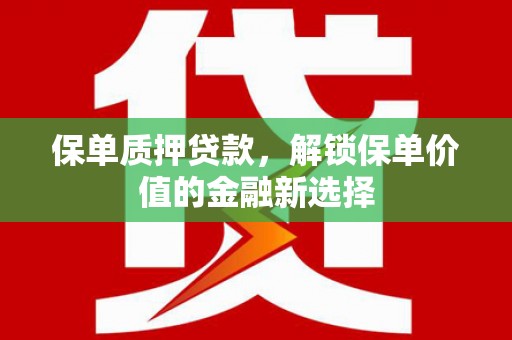 甘洛保单质押贷款，解锁保单价值的金融新选择