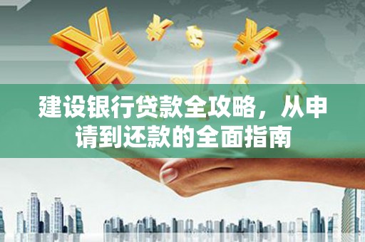 甘洛建设银行贷款全攻略，从申请到还款的全面指南
