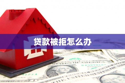 甘洛贷款被拒怎么办