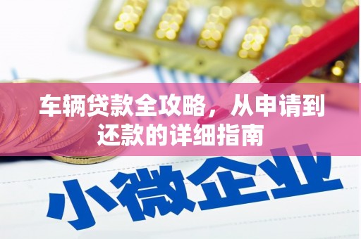 甘洛车辆贷款全攻略，从申请到还款的详细指南