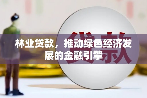 甘洛林业贷款，推动绿色经济发展的金融引擎