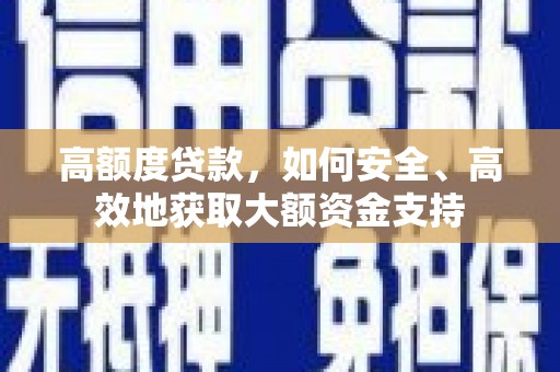 甘洛高额度贷款，如何安全、高效地获取大额资金支持