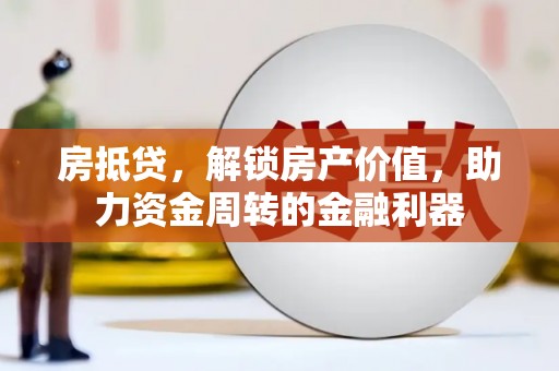 甘洛房抵贷，解锁房产价值，助力资金周转的金融利器