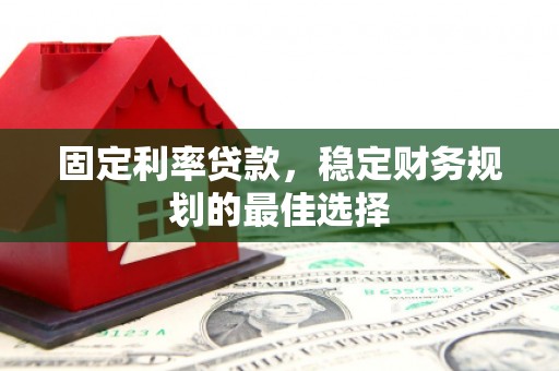 甘洛固定利率贷款，稳定财务规划的最佳选择