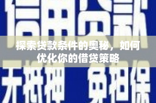 甘洛探索贷款条件的奥秘，如何优化你的借贷策略