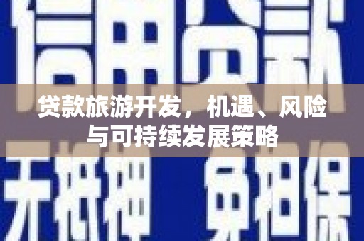 甘洛贷款旅游开发，机遇、风险与可持续发展策略