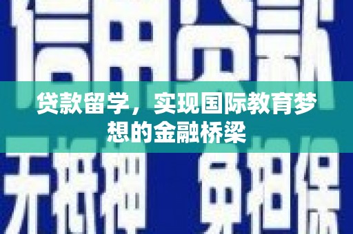 甘洛贷款留学，实现国际教育梦想的金融桥梁
