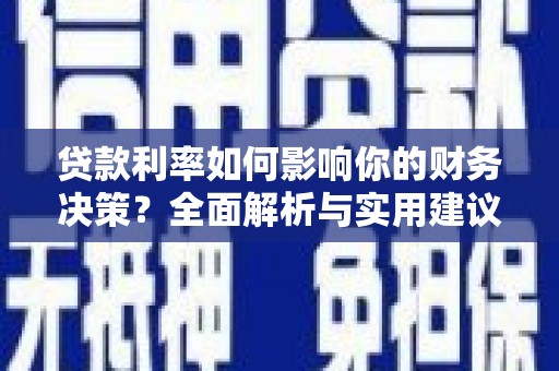 甘洛贷款利率如何影响你的财务决策？全面解析与实用建议