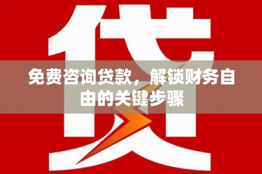 甘洛免费咨询贷款，解锁财务自由的关键步骤