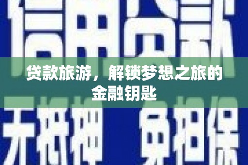 甘洛贷款旅游，解锁梦想之旅的金融钥匙