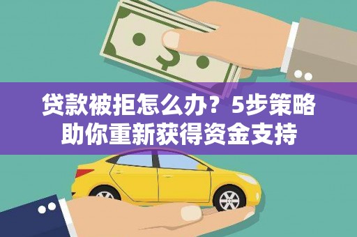 甘洛贷款被拒怎么办？5步策略助你重新获得资金支持
