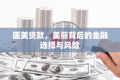 甘洛医美贷款，美丽背后的金融选择与风险