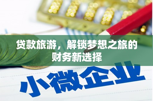 甘洛贷款旅游，解锁梦想之旅的财务新选择