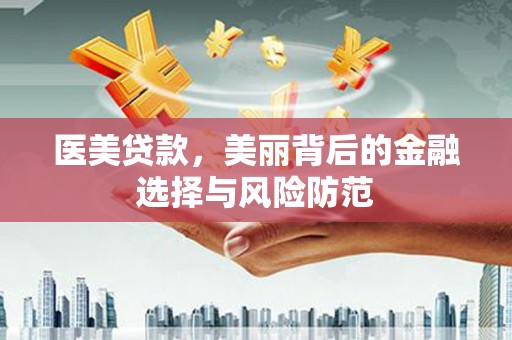 甘洛医美贷款，美丽背后的金融选择与风险防范