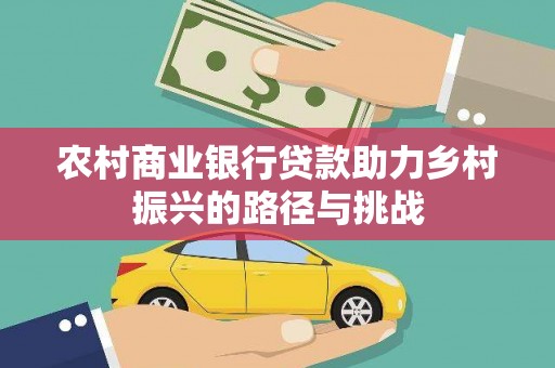 甘洛农村商业银行贷款助力乡村振兴的路径与挑战