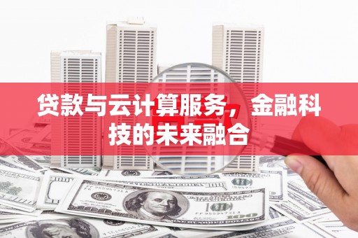甘洛贷款与云计算服务，金融科技的未来融合