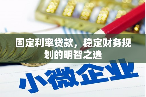 甘洛固定利率贷款，稳定财务规划的明智之选