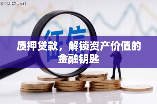 甘洛质押贷款，解锁资产价值的金融钥匙