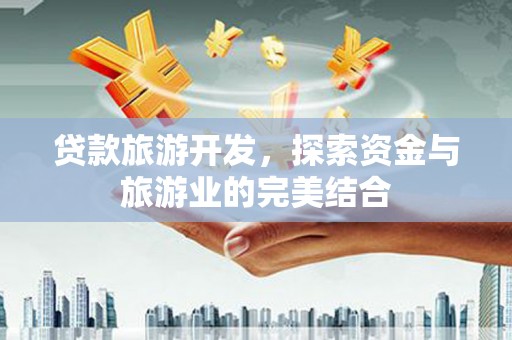 甘洛贷款旅游开发，探索资金与旅游业的完美结合