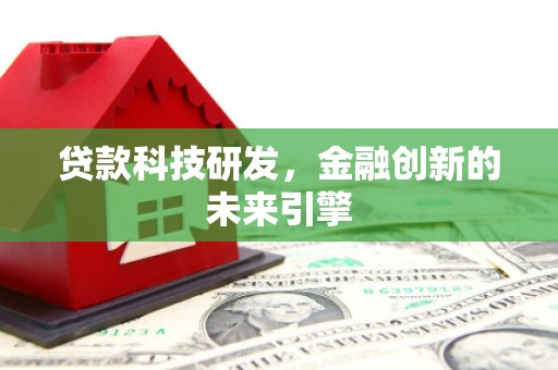 甘洛贷款科技研发，金融创新的未来引擎