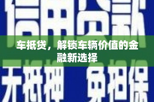 甘洛车抵贷，解锁车辆价值的金融新选择