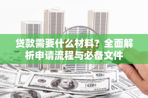 甘洛贷款需要什么材料？全面解析申请流程与必备文件
