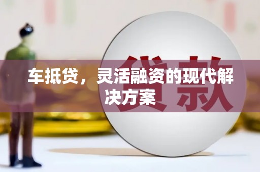 甘洛车抵贷，灵活融资的现代解决方案