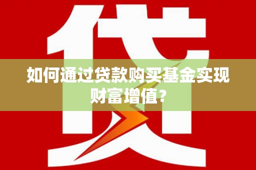 甘洛如何通过贷款购买基金实现财富增值？