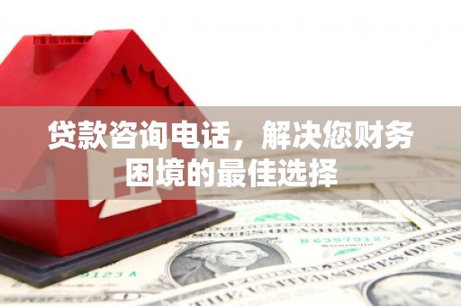 甘洛贷款咨询电话，解决您财务困境的最佳选择