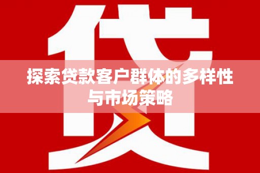 甘洛探索贷款客户群体的多样性与市场策略