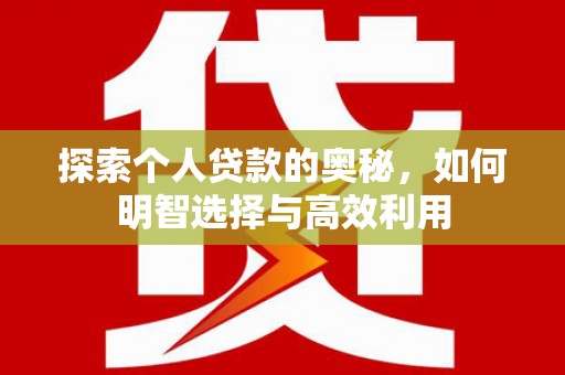 甘洛探索个人贷款的奥秘，如何明智选择与高效利用