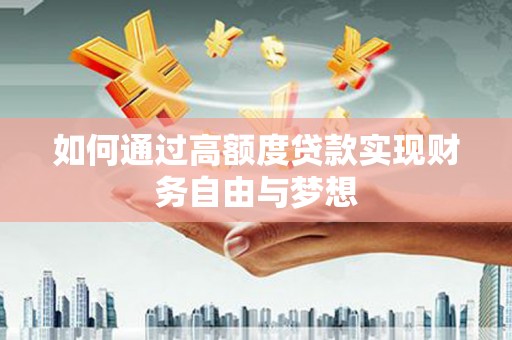 甘洛如何通过高额度贷款实现财务自由与梦想