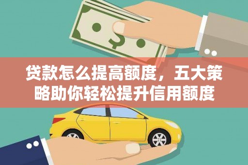 甘洛贷款怎么提高额度，五大策略助你轻松提升信用额度