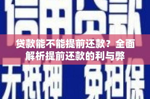 甘洛贷款能不能提前还款？全面解析提前还款的利与弊