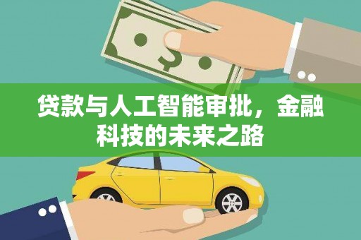甘洛贷款与人工智能审批，金融科技的未来之路