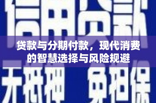 甘洛贷款与分期付款，现代消费的智慧选择与风险规避