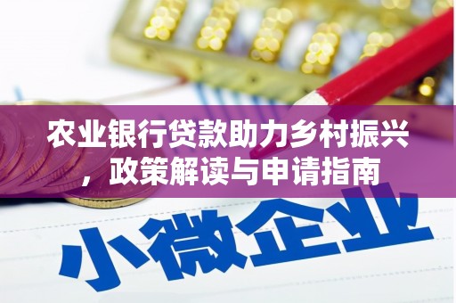 甘洛农业银行贷款助力乡村振兴，政策解读与申请指南