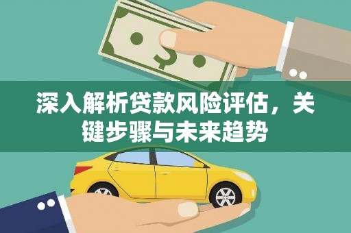 甘洛深入解析贷款风险评估，关键步骤与未来趋势