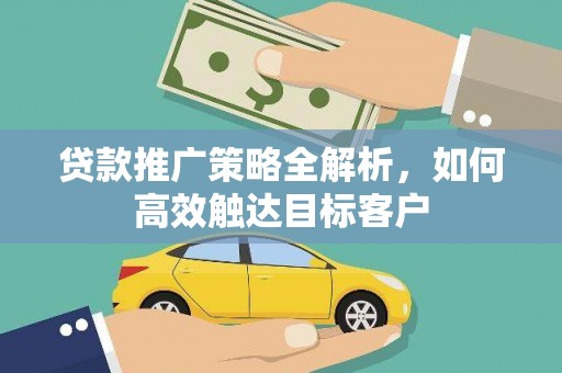 甘洛贷款推广策略全解析，如何高效触达目标客户