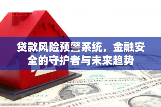 甘洛贷款风险预警系统，金融安全的守护者与未来趋势