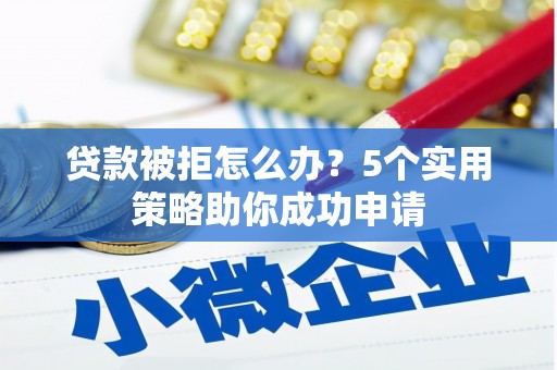 甘洛贷款被拒怎么办？5个实用策略助你成功申请