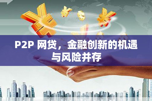 甘洛P2P 网贷，金融创新的机遇与风险并存
