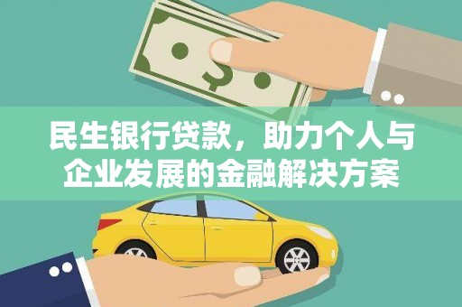 甘洛民生银行贷款，助力个人与企业发展的金融解决方案