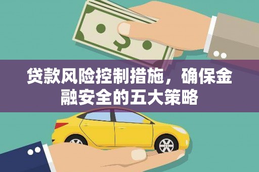 甘洛贷款风险控制措施，确保金融安全的五大策略