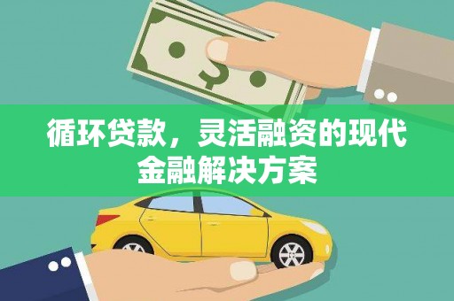 甘洛循环贷款，灵活融资的现代金融解决方案