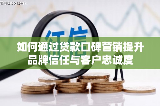 甘洛如何通过贷款口碑营销提升品牌信任与客户忠诚度