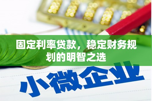 甘洛固定利率贷款，稳定财务规划的明智之选