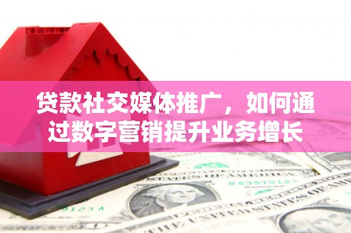 甘洛贷款社交媒体推广，如何通过数字营销提升业务增长